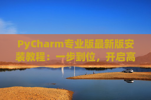 PyCharm专业版最新版安装教程：一步到位，开启高效Python开发之旅