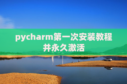 pycharm第一次安装教程并永久激活