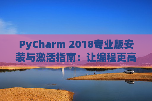 PyCharm 2018专业版安装与激活指南：让编程更高效